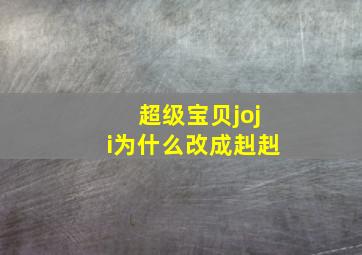 超级宝贝joji为什么改成赳赳