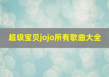 超级宝贝jojo所有歌曲大全