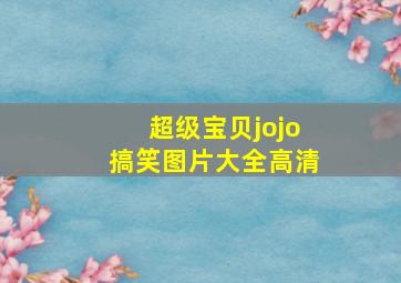 超级宝贝jojo搞笑图片大全高清