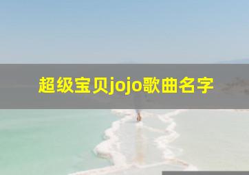 超级宝贝jojo歌曲名字