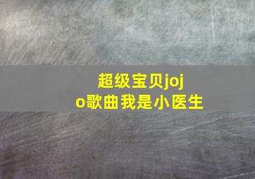 超级宝贝jojo歌曲我是小医生