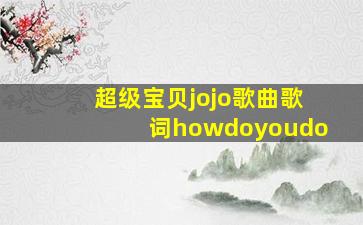 超级宝贝jojo歌曲歌词howdoyoudo