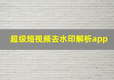 超级短视频去水印解析app