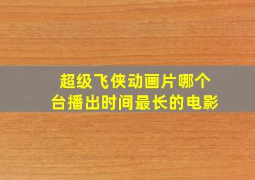 超级飞侠动画片哪个台播出时间最长的电影