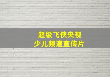 超级飞侠央视少儿频道宣传片