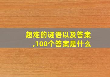 超难的谜语以及答案,100个答案是什么