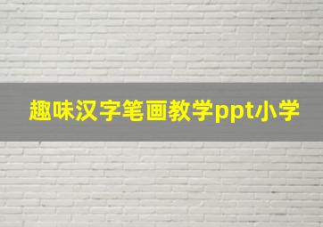 趣味汉字笔画教学ppt小学