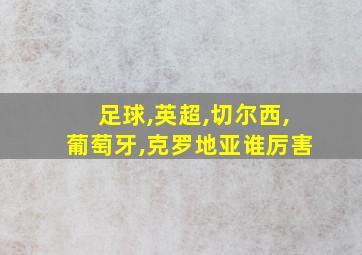 足球,英超,切尔西,葡萄牙,克罗地亚谁厉害