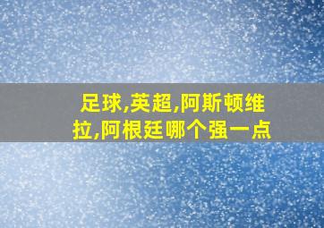 足球,英超,阿斯顿维拉,阿根廷哪个强一点