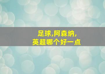 足球,阿森纳,英超哪个好一点