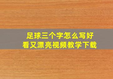 足球三个字怎么写好看又漂亮视频教学下载