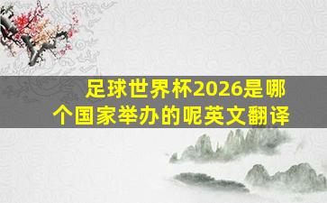 足球世界杯2026是哪个国家举办的呢英文翻译