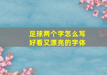 足球两个字怎么写好看又漂亮的字体