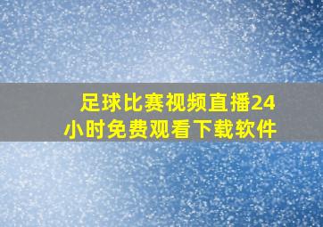 足球比赛视频直播24小时免费观看下载软件