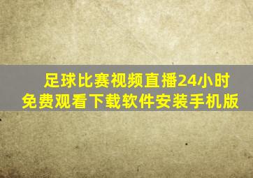 足球比赛视频直播24小时免费观看下载软件安装手机版