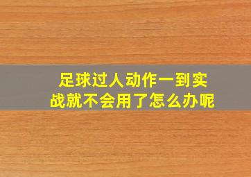 足球过人动作一到实战就不会用了怎么办呢