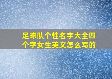 足球队个性名字大全四个字女生英文怎么写的