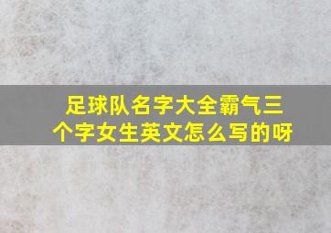 足球队名字大全霸气三个字女生英文怎么写的呀