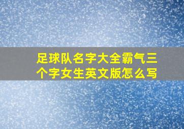 足球队名字大全霸气三个字女生英文版怎么写