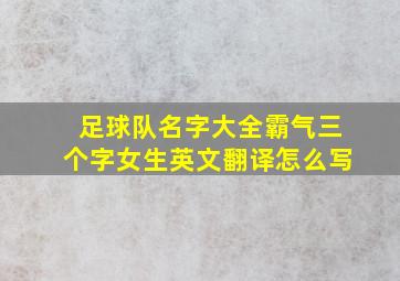 足球队名字大全霸气三个字女生英文翻译怎么写