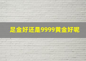 足金好还是9999黄金好呢