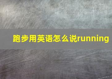 跑步用英语怎么说running