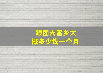 跟团去雪乡大概多少钱一个月