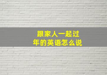 跟家人一起过年的英语怎么说