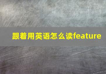 跟着用英语怎么读feature