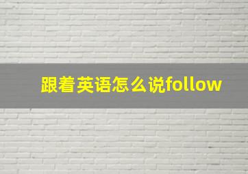 跟着英语怎么说follow