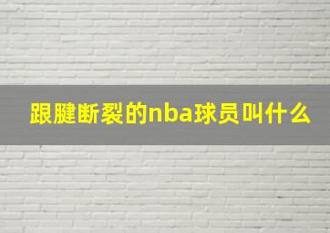 跟腱断裂的nba球员叫什么