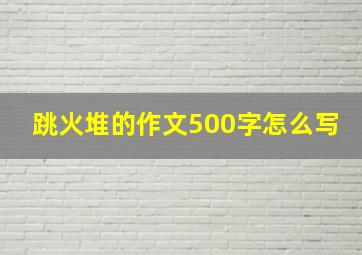 跳火堆的作文500字怎么写