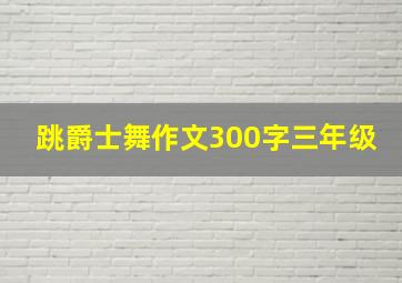 跳爵士舞作文300字三年级