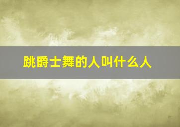 跳爵士舞的人叫什么人