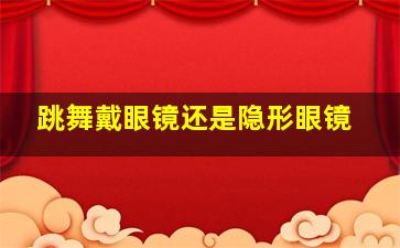 跳舞戴眼镜还是隐形眼镜