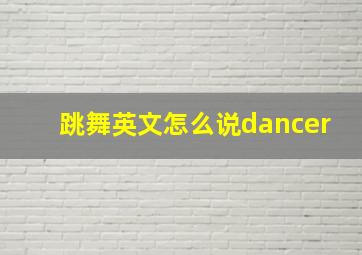 跳舞英文怎么说dancer