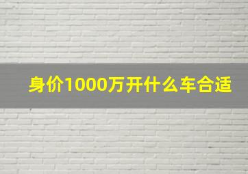 身价1000万开什么车合适