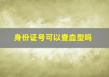 身份证号可以查血型吗