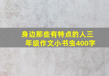 身边那些有特点的人三年级作文小书虫400字