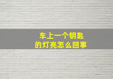 车上一个钥匙的灯亮怎么回事