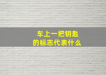 车上一把钥匙的标志代表什么