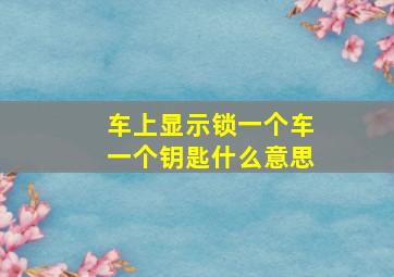 车上显示锁一个车一个钥匙什么意思