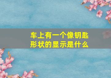 车上有一个像钥匙形状的显示是什么