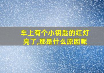 车上有个小钥匙的红灯亮了,那是什么原因呢