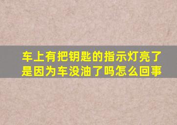 车上有把钥匙的指示灯亮了是因为车没油了吗怎么回事