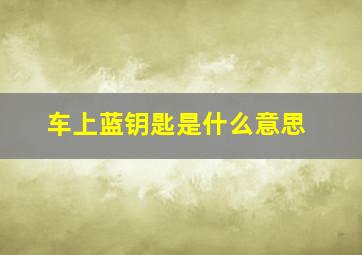 车上蓝钥匙是什么意思