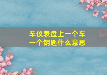 车仪表盘上一个车一个钥匙什么意思