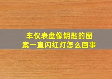 车仪表盘像钥匙的图案一直闪红灯怎么回事