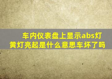 车内仪表盘上显示abs灯黄灯亮起是什么意思车坏了吗