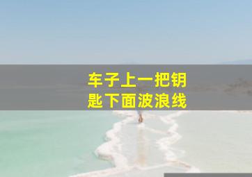 车子上一把钥匙下面波浪线